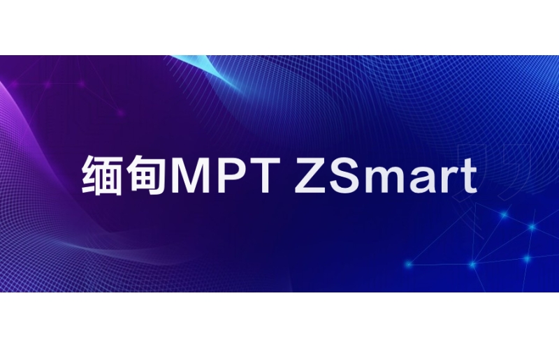 緬甸MPT：ZSmart助力不斷增強（qiáng）數字客戶體（tǐ）驗